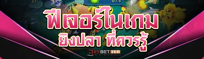 ฟีเจอร์ในเกมยิงปลา ที่ควรรู้